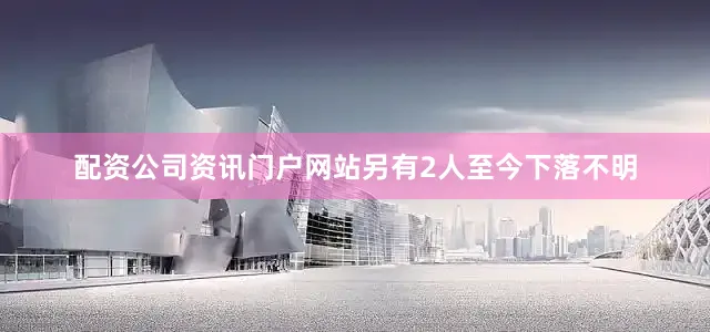 配资公司资讯门户网站另有2人至今下落不明