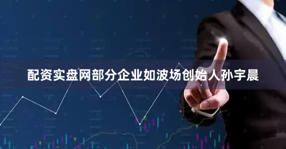 配资实盘网　　部分企业如波场创始人孙宇晨