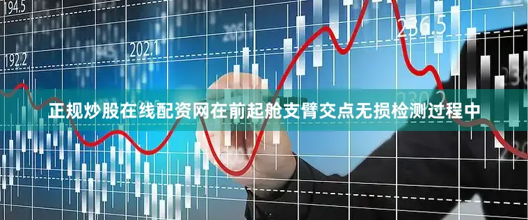 正规炒股在线配资网在前起舱支臂交点无损检测过程中