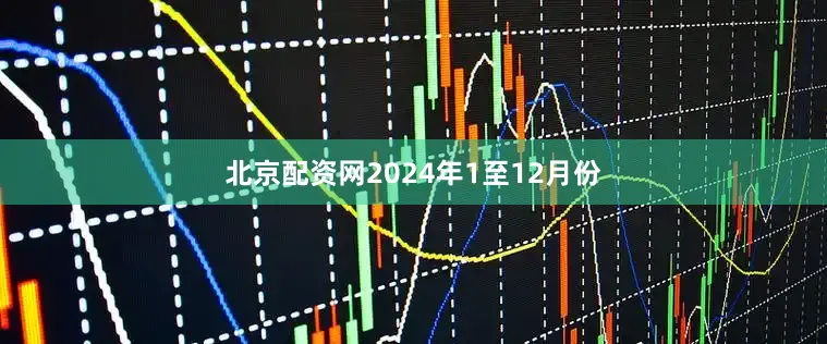 北京配资网　　2024年1至12月份