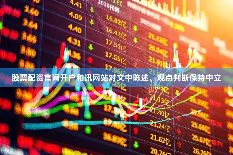 股票配资官网开户和讯网站对文中陈述、观点判断保持中立