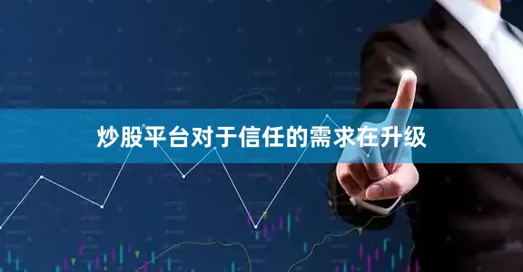 炒股平台对于信任的需求在升级