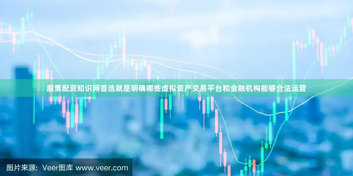 股票配资知识网首选就是明确哪些虚拟资产交易平台和金融机构能够合法运营