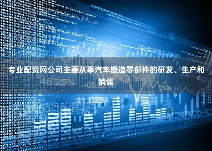 专业配资网公司主要从事汽车锻造零部件的研发、生产和销售