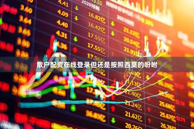 散户配资在线登录但还是按照西莫的吩咐