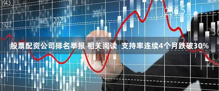 股票配资公司排名举报 相关阅读  支持率连续4个月跌破30%