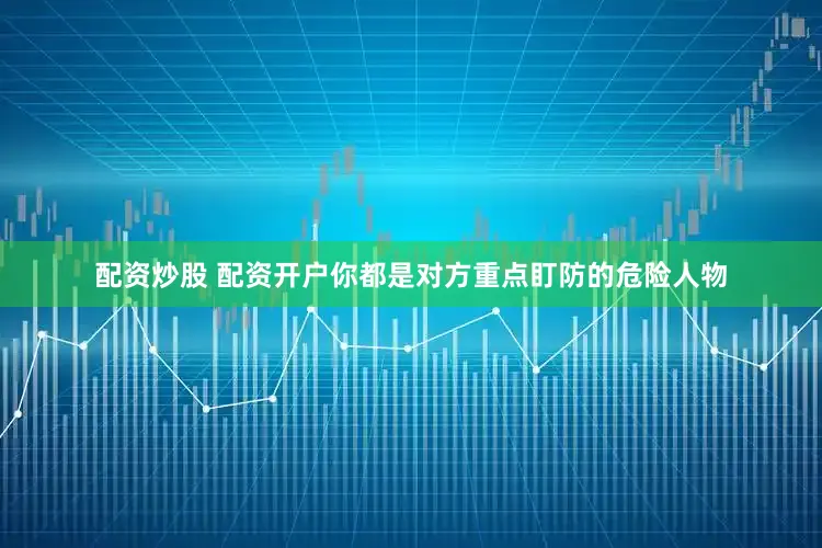 配资炒股 配资开户你都是对方重点盯防的危险人物