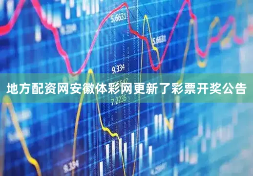 地方配资网安徽体彩网更新了彩票开奖公告