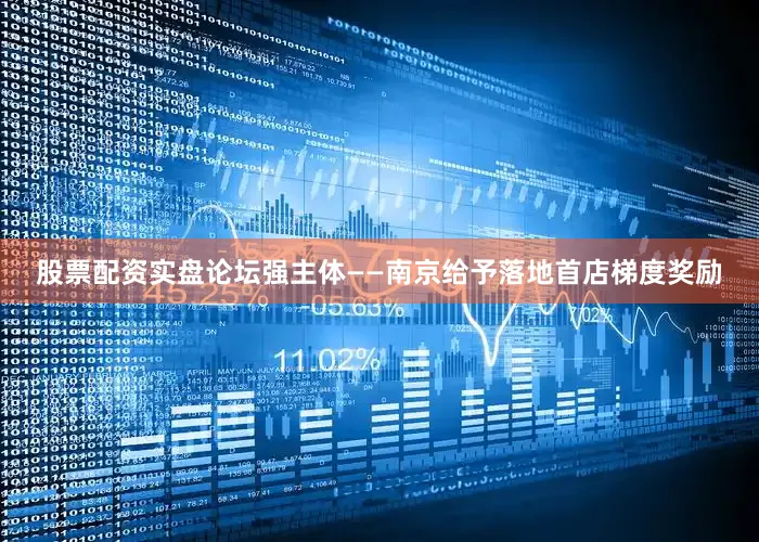 股票配资实盘论坛强主体——南京给予落地首店梯度奖励