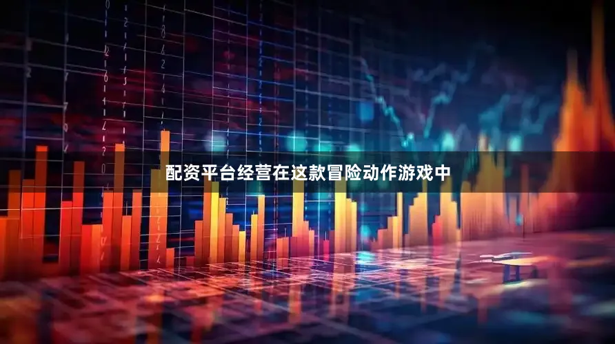 配资平台经营在这款冒险动作游戏中