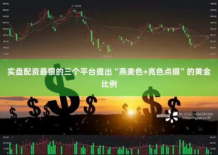 实盘配资最狠的三个平台提出“燕麦色+亮色点缀”的黄金比例