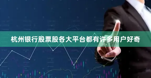 杭州银行股票股各大平台都有许多用户好奇