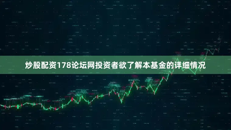 炒股配资178论坛网投资者欲了解本基金的详细情况