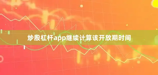 炒股杠杆app继续计算该开放期时间