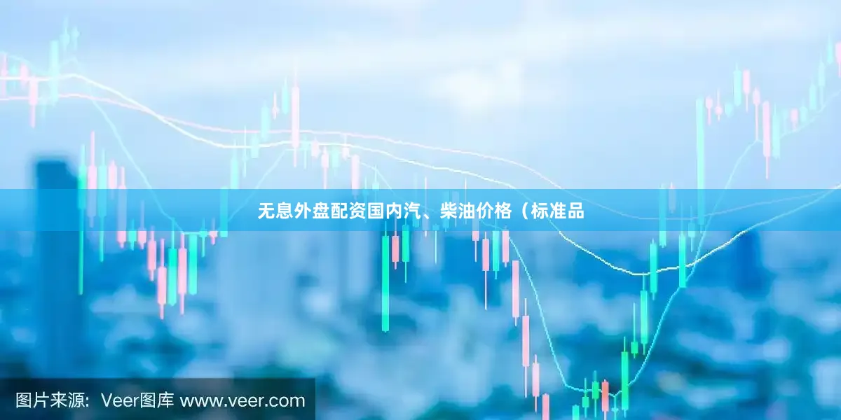 无息外盘配资国内汽、柴油价格（标准品