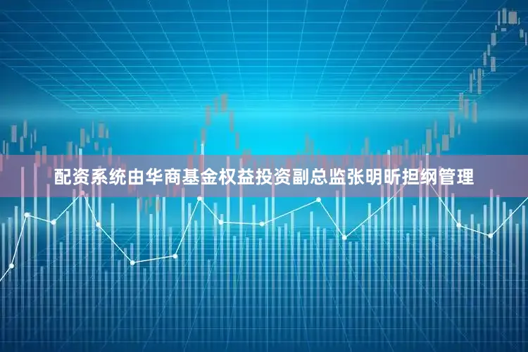 配资系统由华商基金权益投资副总监张明昕担纲管理