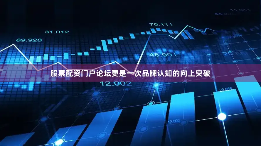 股票配资门户论坛更是一次品牌认知的向上突破