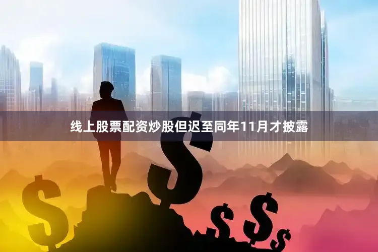 线上股票配资炒股但迟至同年11月才披露