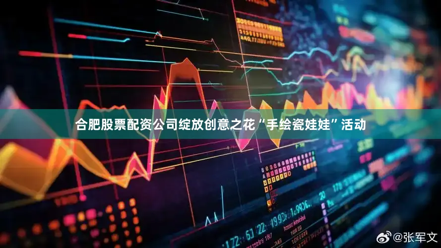 合肥股票配资公司绽放创意之花“手绘瓷娃娃”活动