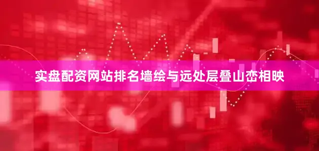 实盘配资网站排名墙绘与远处层叠山峦相映