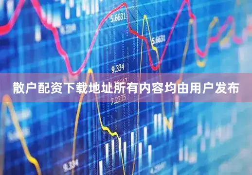 散户配资下载地址所有内容均由用户发布