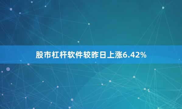 股市杠杆软件较昨日上涨6.42%
