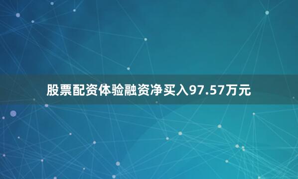 股票配资体验融资净买入97.57万元