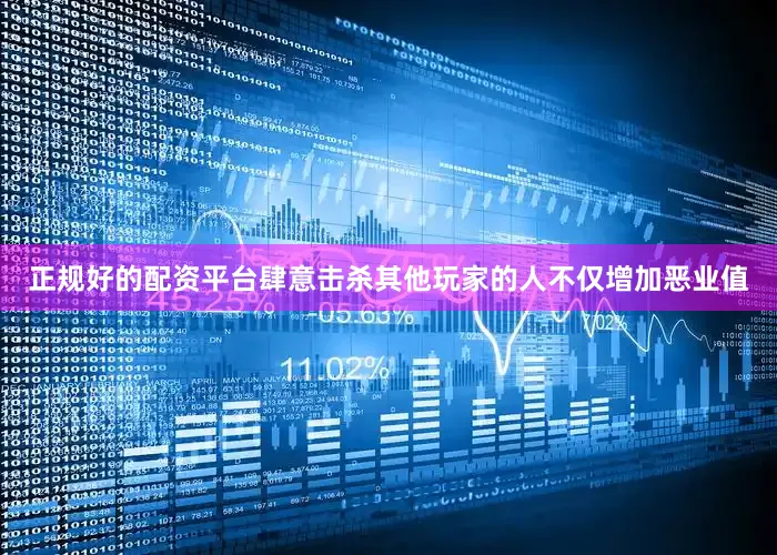 正规好的配资平台肆意击杀其他玩家的人不仅增加恶业值