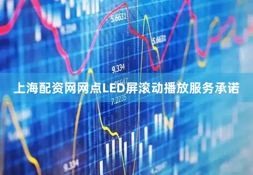 上海配资网网点LED屏滚动播放服务承诺