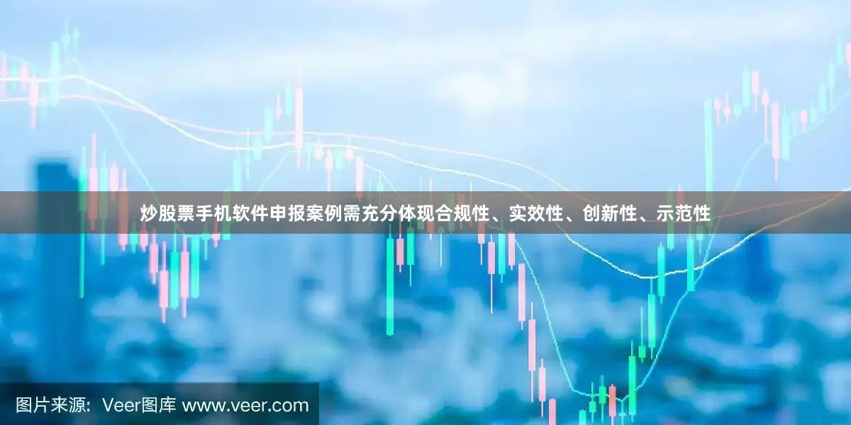 炒股票手机软件申报案例需充分体现合规性、实效性、创新性、示范性