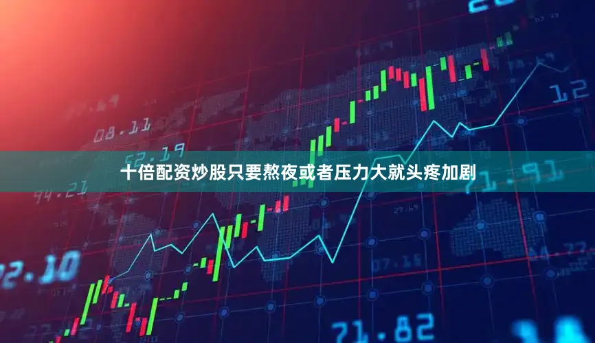 十倍配资炒股只要熬夜或者压力大就头疼加剧