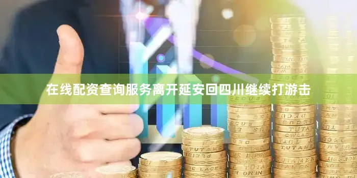 在线配资查询服务离开延安回四川继续打游击