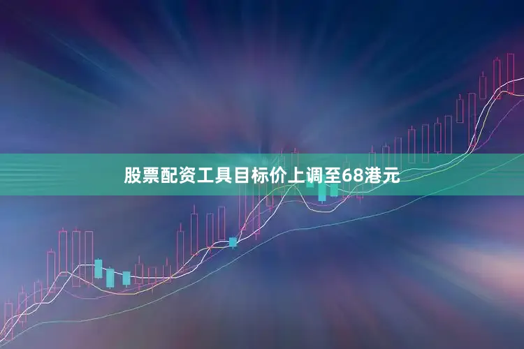 股票配资工具目标价上调至68港元