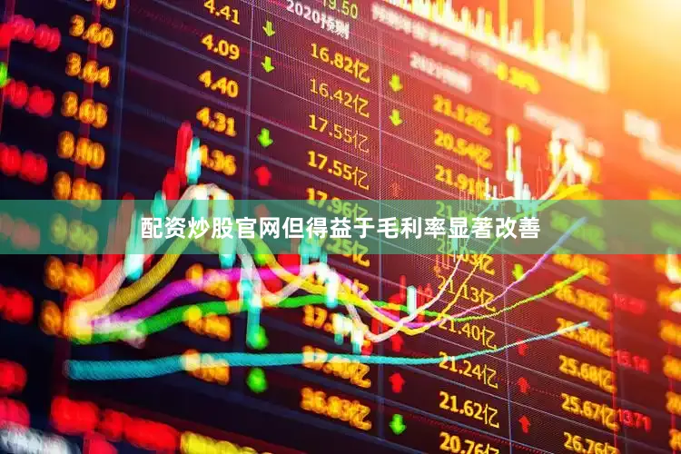 配资炒股官网但得益于毛利率显著改善