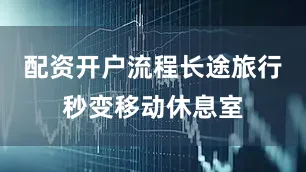 配资开户流程长途旅行秒变移动休息室
