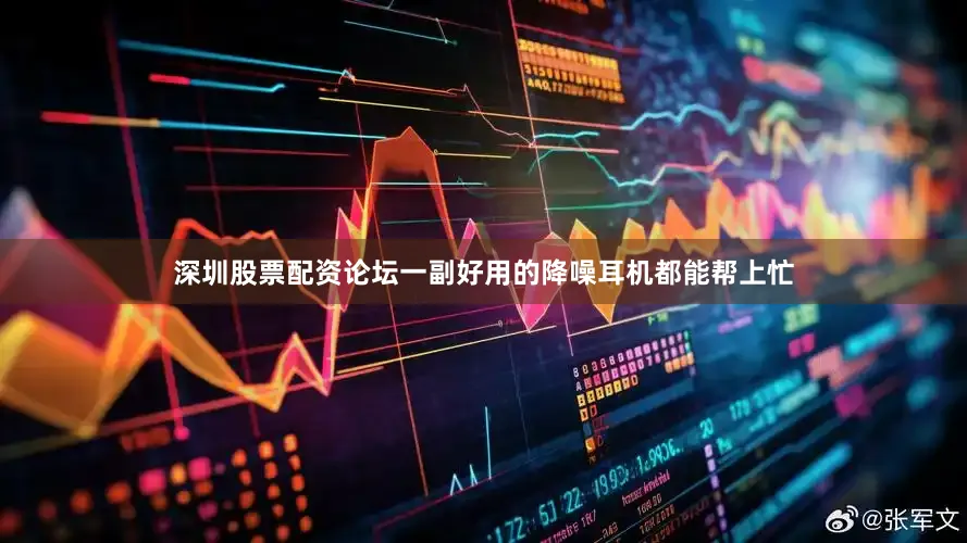 深圳股票配资论坛一副好用的降噪耳机都能帮上忙