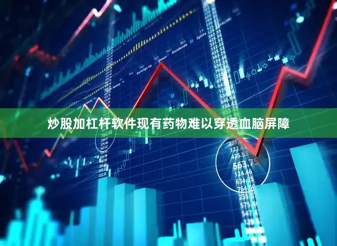 炒股加杠杆软件现有药物难以穿透血脑屏障