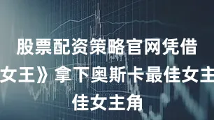 股票配资策略官网凭借《女王》拿下奥斯卡最佳女主角