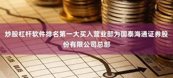 炒股杠杆软件排名第一大买入营业部为国泰海通证券股份有限公司总部