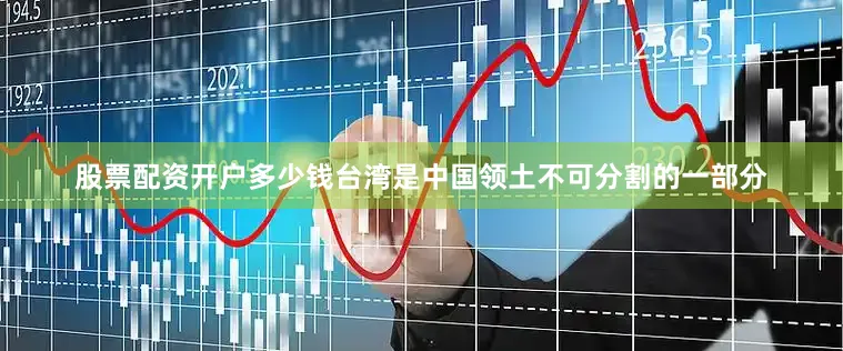 股票配资开户多少钱台湾是中国领土不可分割的一部分