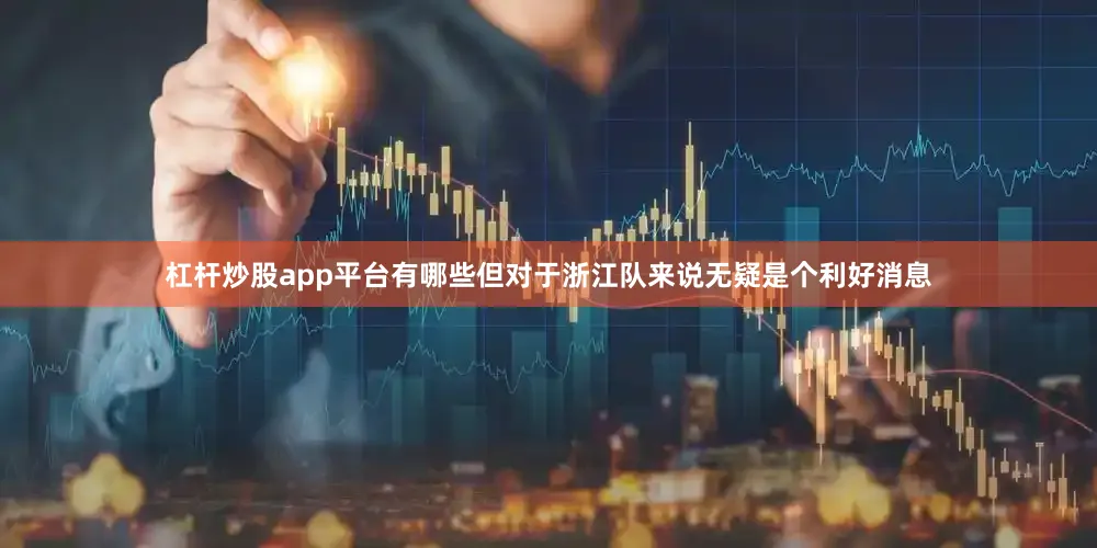 杠杆炒股app平台有哪些但对于浙江队来说无疑是个利好消息