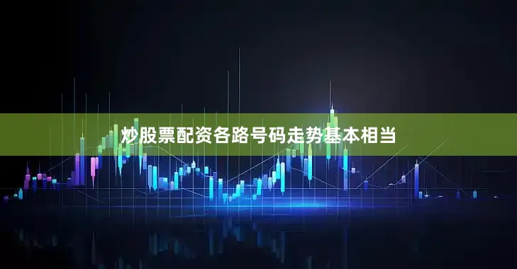 炒股票配资各路号码走势基本相当