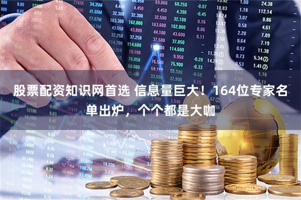 股票配资知识网首选 信息量巨大！164位专家名单出炉，个个都是大咖