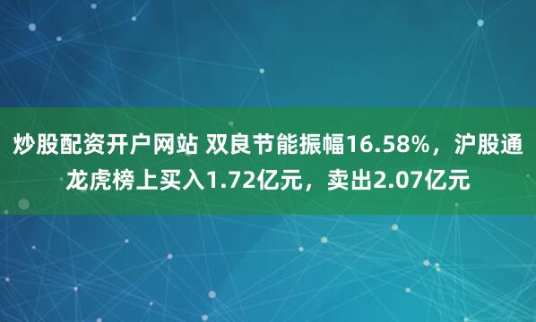 炒股配资开户网站 双良节能振幅16.58%，沪股通龙虎榜上买入1.72亿元，卖出2.07亿元