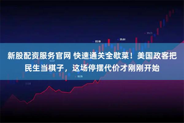 新股配资服务官网 快速通关全歇菜!美国政客把民生当棋子,这场停摆代价才刚刚开始