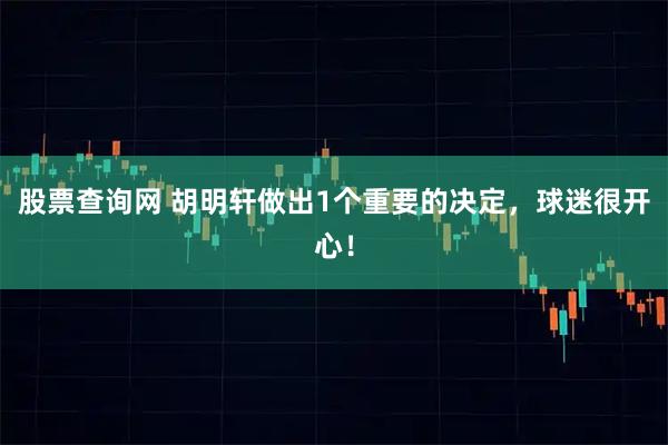 股票查询网 胡明轩做出1个重要的决定，球迷很开心！