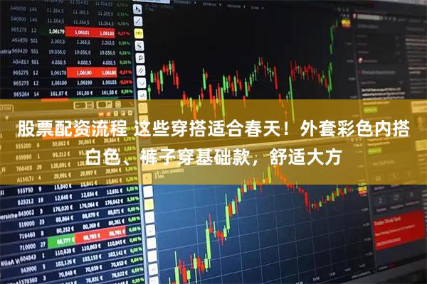 股票配资流程 这些穿搭适合春天！外套彩色内搭白色、裤子穿基础款，舒适大方