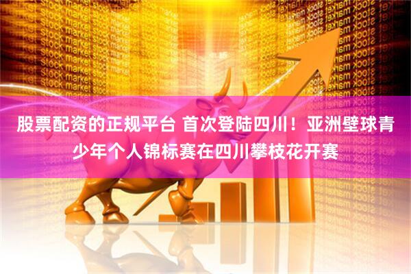 股票配资的正规平台 首次登陆四川！亚洲壁球青少年个人锦标赛在四川攀枝花开赛