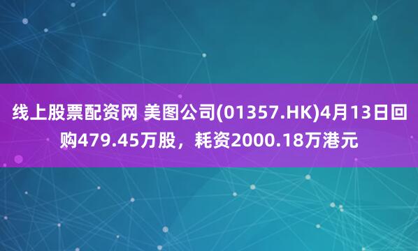 线上股票配资网 美图公司(01357.HK)4月13日回购479.45万股，耗资2000.18万港元